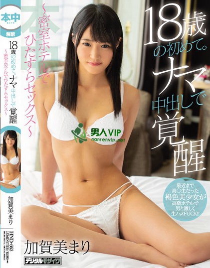 HND-663 18歳の初めて。ナマ中出しで覚醒 ～密室ホテルでひたすらセックス～ 加贺美まりbt种子下载